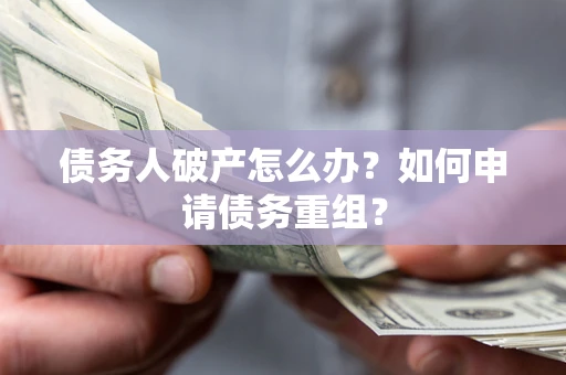 武汉债务人破产怎么办？如何申请债务重组？