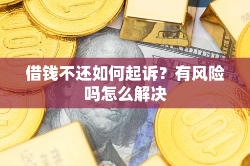武汉借钱不还如何起诉？有风险吗怎么解决