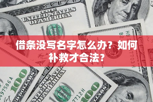 武汉借条没写名字怎么办？如何补救才合法？