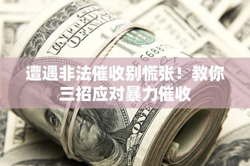 武汉遭遇非法催收别慌张！教你三招应对暴力催收