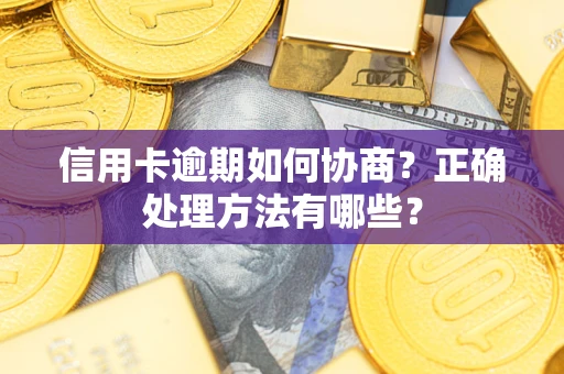 武汉信用卡逾期如何协商？正确处理方法有哪些？