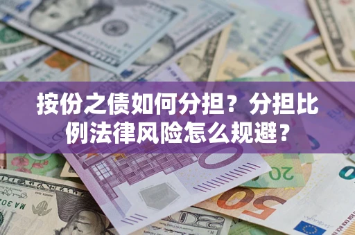 武汉按份之债如何分担？分担比例法律风险怎么规避？