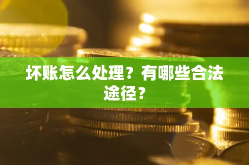 武汉坏账怎么处理？有哪些合法途径？