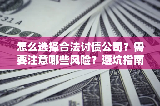 武汉怎么选择合法讨债公司？需要注意哪些风险？避坑指南来了！