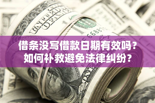 武汉借条没写借款日期有效吗？如何补救避免法律纠纷？