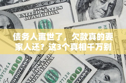 武汉债务人离世了，欠款真的要家人还？这3个真相千万别弄错