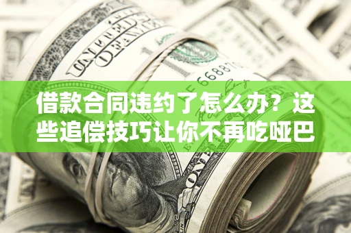 武汉借款合同违约了怎么办？这些追偿技巧让你不再吃哑巴亏