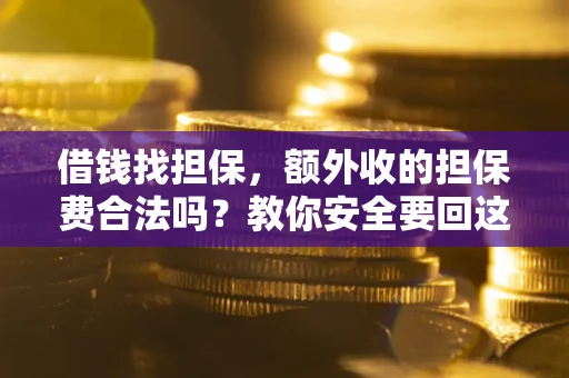 武汉借钱找担保，额外收的担保费合法吗？教你安全要回这笔钱