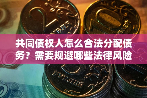 武汉共同债权人怎么合法分配债务？需要规避哪些法律风险？