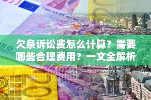 武汉欠条诉讼费怎么计算？需要哪些合理费用？一文全解析