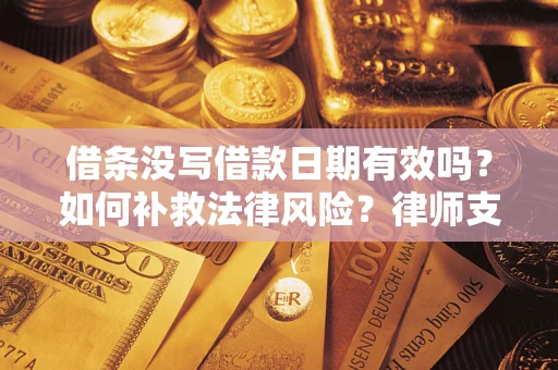 武汉借条没写借款日期有效吗？如何补救法律风险？律师支招