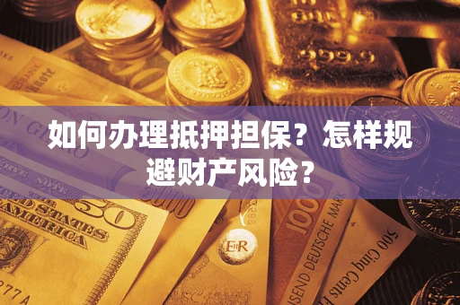 武汉如何办理抵押担保？怎样规避财产风险？