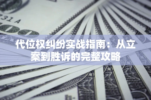 武汉代位权纠纷实战指南：从立案到胜诉的完整攻略