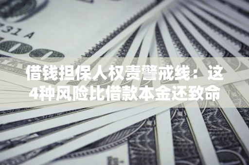 武汉借钱担保人权责警戒线：这4种风险比借款本金还致命