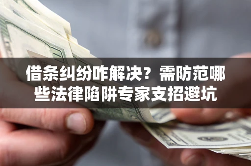 武汉借条纠纷咋解决？需防范哪些法律陷阱专家支招避坑