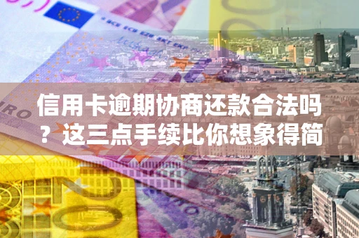 武汉信用卡逾期协商还款合法吗？这三点手续比你想象得简单