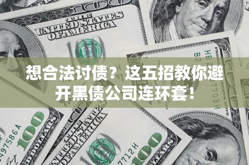 武汉想合法讨债？这五招教你避开黑债公司连环套！