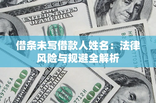 武汉借条未写借款人姓名：法律风险与规避全解析