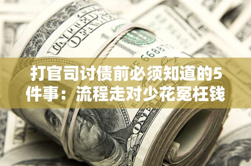 武汉打官司讨债前必须知道的5件事：流程走对少花冤枉钱