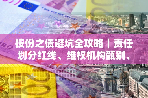 武汉按份之债避坑全攻略｜责任划分红线、维权机构甄别、纠纷处理全流程拆解