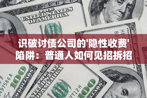 武汉识破讨债公司的'隐性收费'陷阱：普通人如何见招拆招？