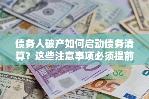 武汉债务人破产如何启动债务清算？这些注意事项必须提前知道