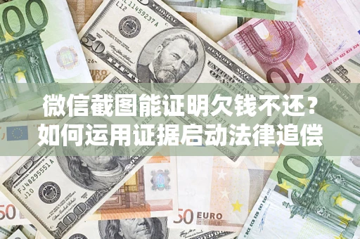 武汉微信截图能证明欠钱不还？如何运用证据启动法律追偿程序？