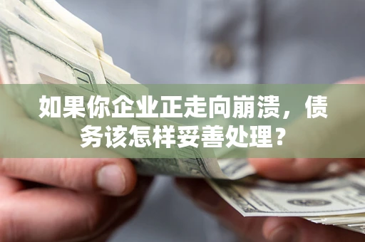 武汉如果你企业正走向崩溃，债务该怎样妥善处理？