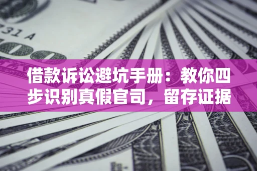 武汉借款诉讼避坑手册：教你四步识别真假官司，留存证据不踩雷