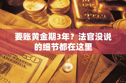 武汉要账黄金期3年？法官没说的细节都在这里