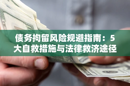 武汉债务拘留风险规避指南：5大自救措施与法律救济途径