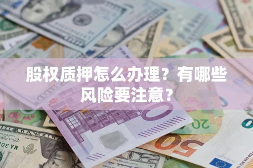 武汉股权质押怎么办理？有哪些风险要注意？