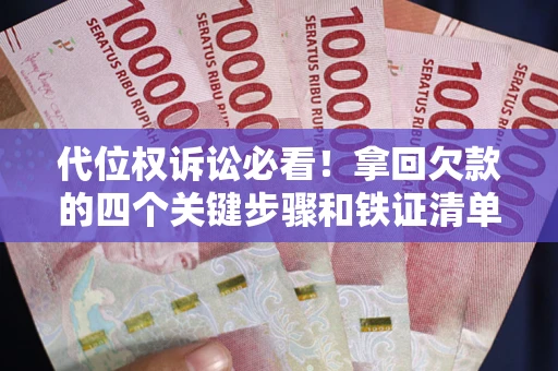 武汉代位权诉讼必看!拿回欠款的四个关键步骤和铁证清单 武汉代位权诉讼必看!拿回欠款的四个关键步骤和铁证清单
