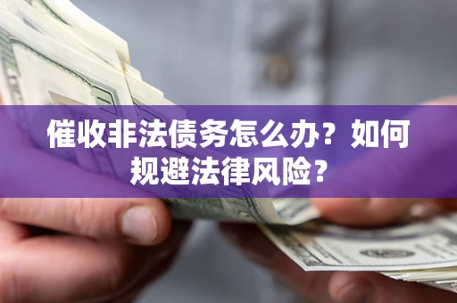武汉催收非法债务怎么办？如何规避法律风险？