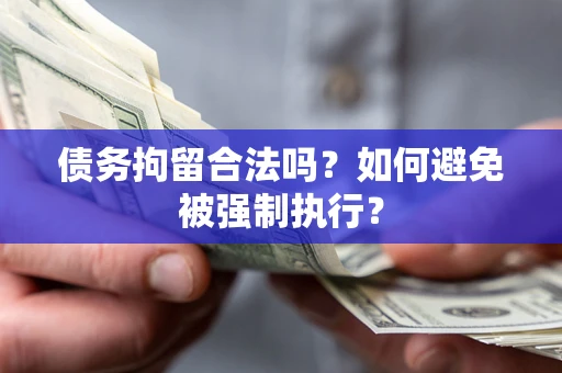 武汉债务拘留合法吗？如何避免被强制执行？