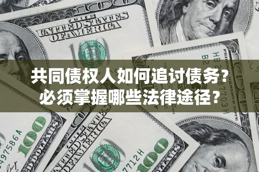 武汉共同债权人如何追讨债务？必须掌握哪些法律途径？