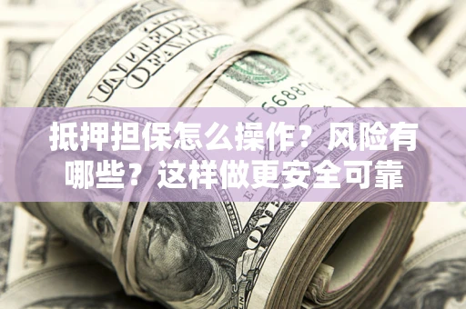 武汉抵押担保怎么操作？风险有哪些？这样做更安全可靠