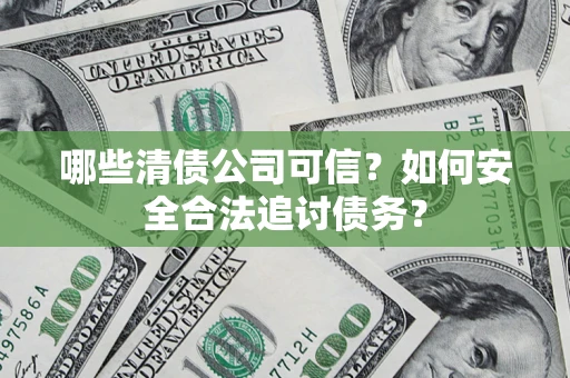 武汉哪些清债公司可信？如何安全合法追讨债务？