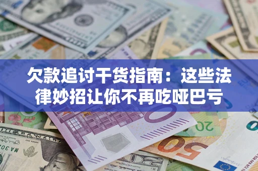 武汉欠款追讨干货指南：这些法律妙招让你不再吃哑巴亏