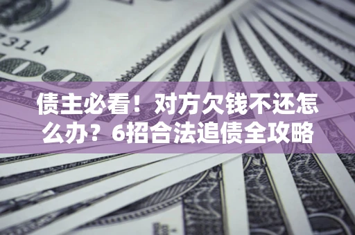 武汉债主必看！对方欠钱不还怎么办？6招合法追债全攻略