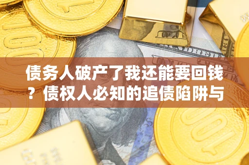 武汉债务人破产了我还能要回钱？债权人必知的追债陷阱与破局之道