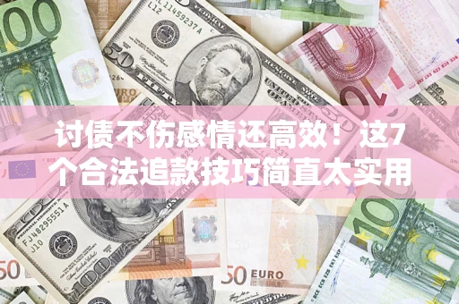 武汉讨债不伤感情还高效！这7个合法追款技巧简直太实用