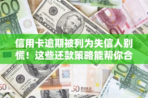 武汉信用卡逾期被列为失信人别慌！这些还款策略能帮你合法止损