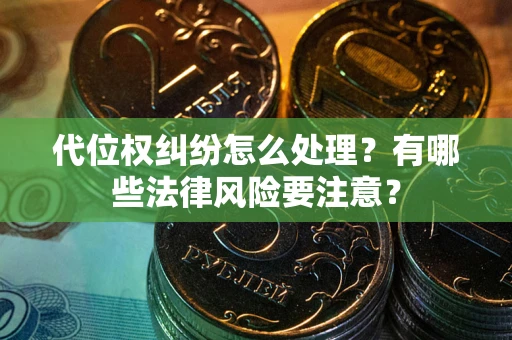 武汉代位权纠纷怎么处理？有哪些法律风险要注意？