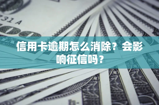 武汉信用卡逾期怎么消除？会影响征信吗？