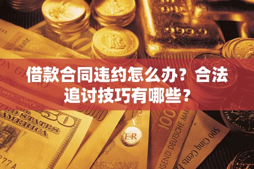 武汉借款合同违约怎么办？合法追讨技巧有哪些？