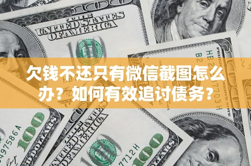 武汉欠钱不还只有微信截图怎么办？如何有效追讨债务？