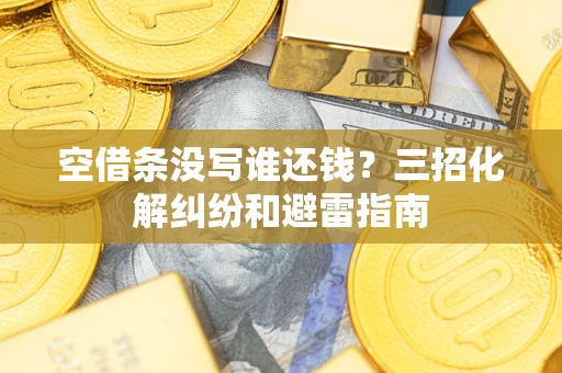 武汉空借条没写谁还钱？三招化解纠纷和避雷指南