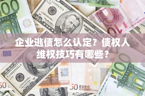 武汉企业逃债怎么认定？债权人维权技巧有哪些？