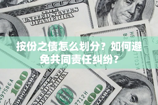 武汉按份之债怎么划分？如何避免共同责任纠纷？